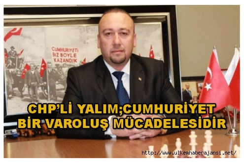 CHP'li YALIM; Cumhuriyet bir varoluş mücadelesidir