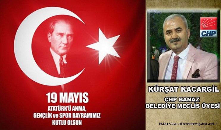 CHP Banaz Belediye Meclis Üyesi  Kürşat Kacargil'in  19 Mayıs Mesajı