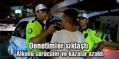 Denetimler sıklaştı ‘’Alkollü sürücüler ve kazalar azaldı