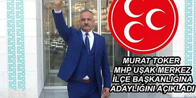  MHP Uşak Merkez ilçe başkanlığına Murat Toker'den  adayım açıklaması geldi..