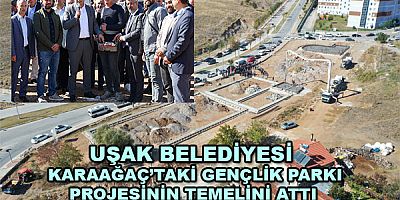  UŞAK BELEDİYESİ KARAAĞAÇTA'Kİ GENÇLİK PARKI PROJESİ'NİN TEMELİNİ ATTI 