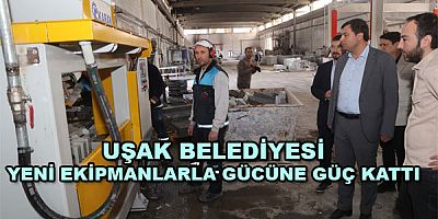 UŞAK BELEDİYESİ YENİ EKİPMANLARLA GÜCÜNE GÜÇ KATTI
