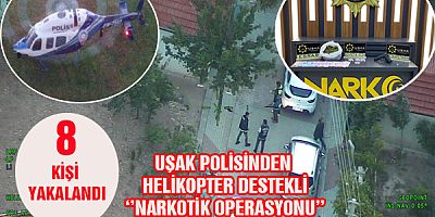 UŞAK POLİSİNDEN HELİKOPTER DESTEKLİ ‘’NARKOTİK OPERASYONU