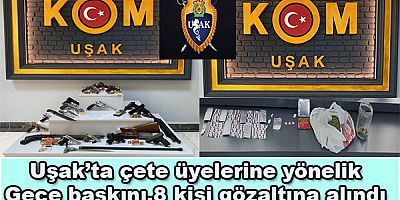 Uşak’ta çete üyelerine yönelik Gece baskını,8 kişi gözaltına alındı