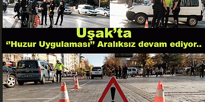 Uşak’ta ‘’Huzur’’ uygulaması aralıksız devam ediyor.