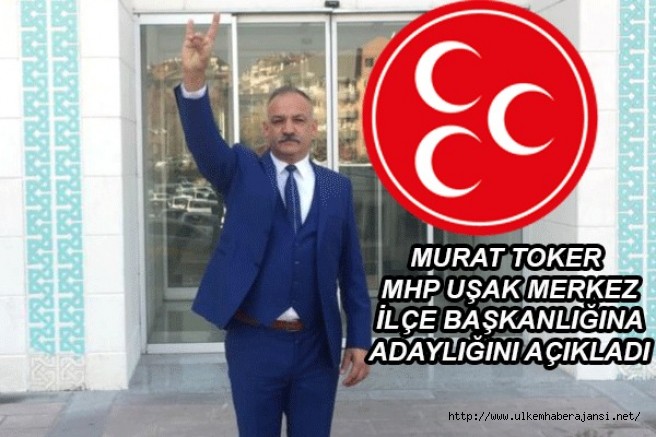  MHP Uşak Merkez ilçe başkanlığına Murat Toker'den  adayım açıklaması geldi..
