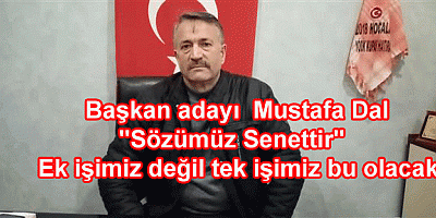 Başkan adayı  Mustafa Dal  ''Sözümüz Senettir'' Ek işimiz değil tek işimiz bu olacak