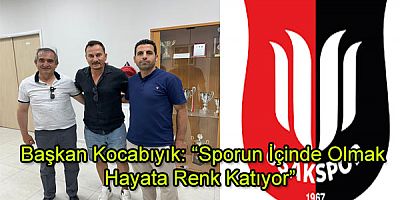 Başkan Kocabıyık; Sporun içinde olmak hayata renk katıyor”