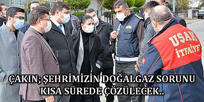 ÇAKIN; ŞEHRİMİZİN DOĞALGAZ SORUNU KISA SÜREDE ÇÖZÜLECEK