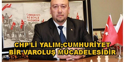 CHP'li YALIM; Cumhuriyet bir varoluş mücadelesidir 