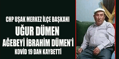 CHP UŞAK MERKEZ İLÇE BAŞKANI UĞUR DÜMEN AĞABEYİ'Nİ KOVİD 19 DAN KAYBETTİ