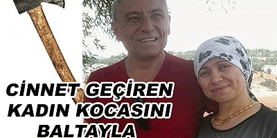 CİNNET GEÇİREN KADIN KOCASINI BALTAYLA ÖLDÜRDÜ