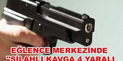 Eğlence merkezinde ‘’Silahlı kavga 4 yaralı