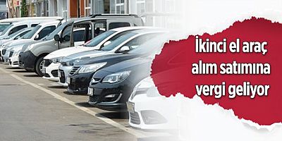 İkinci el araç alım satımına vergi geliyor  