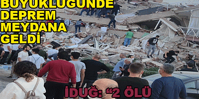 İZMİR'DE 6.6 BÜYÜKLÜĞÜNDE DEPREM MEYDANA GELDİ