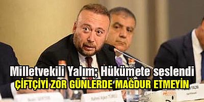 Milletvekili Yalım; Hükümete seslendi ''Çiftçiyi  zor günlerde mağdur etmeyin