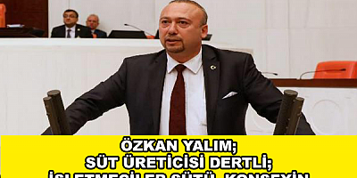 ÖZKAN YALIM; SÜT ÜRETİCİSİ DERTLİ; İŞLETMECİLER SÜTÜ, KONSEYİN FİYATINDAN ALMIYOR