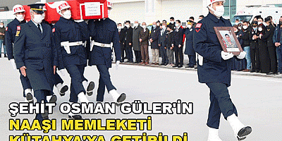 ŞEHİT PİYADE SÖZLEŞMELİ ONBAŞI OSMAN GÜLER'İN NAAŞI MEMLEKETİ KÜTAHYA'YA GETİRİLDİ