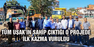 Tüm  Uşak'ın  sahip çıktığı o projede  ilk kazma vuruldu