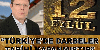 “TÜRKİYE'DE DARBELER TARİHİ KAPANMIŞTIR”