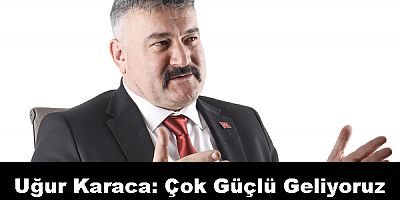 Uğur Karaca; Çok Güçlü Geliyoruz