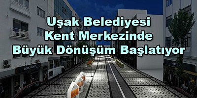 Uşak Belediyesi Kent Merkezinde Büyük Dönüşüm Başlatıyor