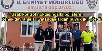 Uşak kontrol noktasında ki polislerin örnek davranışları vatandaşlardan büyük ilgi gördü