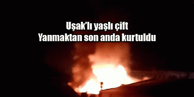 Uşak’lı yaşlı çift yanmaktan son anda kurtuldu