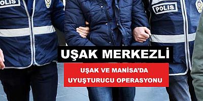 Uşak Merkezli Uşak ve Manisa’da Uyuşturucu Operasyonu