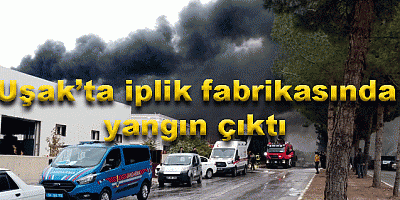 Uşak’ta iplik fabrikasında  yangın çıktı