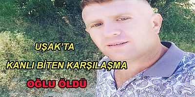 Uşak’ta Kanlı biten karşılaşma Oğlu öldü Baba ağır yaralı 