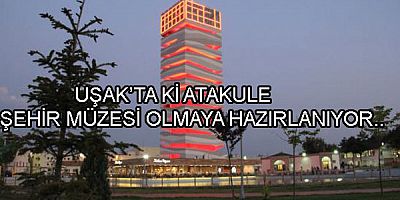 UŞAK'TA Kİ ATAKULE ŞEHİR MÜZESİ OLMAYA HAZIRLANIYOR