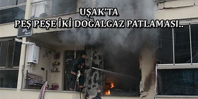 UŞAK’TA PEŞ PEŞE İKİ DOĞALGAZ PATLAMASI..