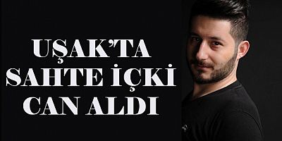 UŞAK'TA SAHTE İÇKİ CAN ALDI..