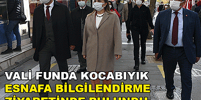 VALİ FUNDA KOCABIYIK ESNAFA BİLGİLENDİRME ZİYARETİNDE BULUNDU