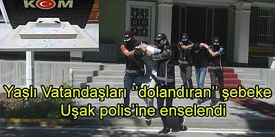 Yaşlı vatandaşları dolandıran şebeke Uşak polisine enselendi     