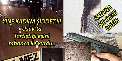 YİNE KADINA ŞİDDET !!  Uşak’ta Tartıştığı eşini tabanca ile vurdu..